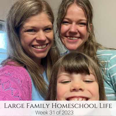 Large Family Homeschool Life – Week 31 of 2023